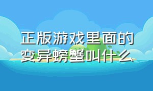 正版游戏里面的变异螃蟹叫什么（正版游戏里面的变异螃蟹叫什么来着）