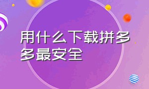 用什么下载拼多多最安全（官网拼多多下载安装教程）