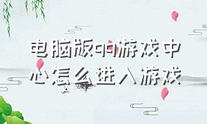 电脑版qq游戏中心怎么进入游戏