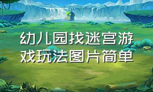 幼儿园找迷宫游戏玩法图片简单（幼儿园益智数字迷宫游戏玩法介绍）