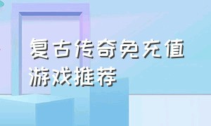 复古传奇免充值游戏推荐（传奇复古三职业版游戏排行榜）