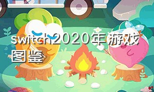 switch2020年游戏图鉴（switch2024年游戏表）