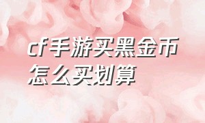 cf手游买黑金币怎么买划算