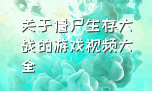 关于僵尸生存大战的游戏视频大全（植物大战僵尸视频游戏解说手机版）