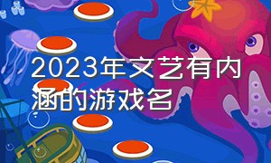 2023年文艺有内涵的游戏名（2023年唯美的四个字游戏名字大全）