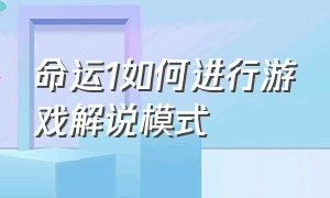 命运1如何进行游戏解说模式（命运1游戏剧情完整版）