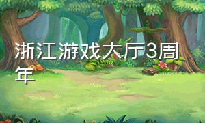 浙江游戏大厅3周年（浙江游戏大厅最新版安装2023版本）