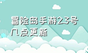 冒险岛手游23号几点更新