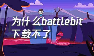 为什么battlebit下载不了（为什么battlebit切换不了中文）