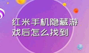 红米手机隐藏游戏后怎么找到（红米手机游戏被隐藏了怎么关掉）