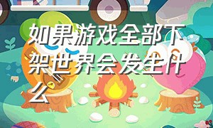 如果游戏全部下架世界会发生什么