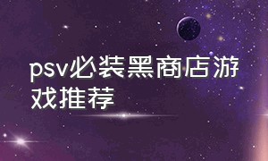 psv必装黑商店游戏推荐