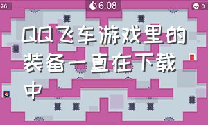 QQ飞车游戏里的装备一直在下载中（QQ飞车端游下载方法）