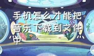 手机怎么才能把音乐下载到文件中