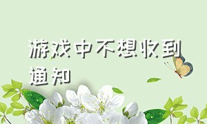 游戏中不想收到通知（游戏时怎么屏蔽所有通知消息）