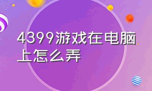 4399游戏在电脑上怎么弄