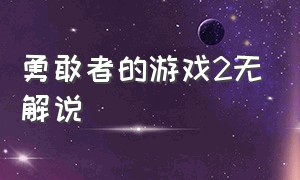 勇敢者的游戏2无解说（勇敢者游戏2全部全集解说）