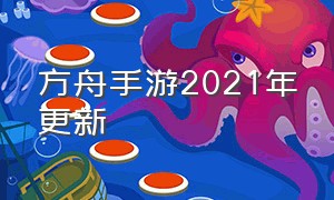 方舟手游2021年更新（方舟手游2024更新了什么）