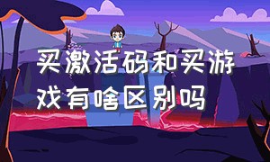 买激活码和买游戏有啥区别吗（网上卖游戏激活码的从哪里来的）