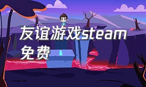友谊游戏steam免费（steam游戏恋爱免费）