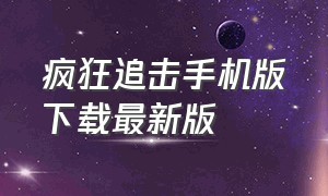 疯狂追击手机版下载最新版（疯狂追击手机版下载最新版本）