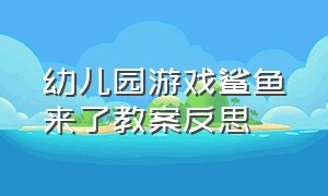 幼儿园游戏鲨鱼来了教案反思