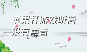 苹果打游戏听筒没有声音（苹果打游戏来电话就没声音）