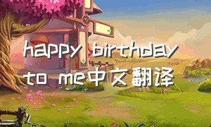 happy birthday to me中文翻译