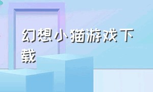 幻想小猫游戏下载（奇妙小猫游戏免费下载）