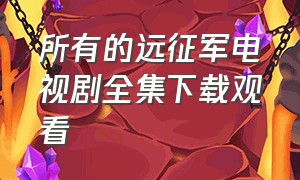 所有的远征军电视剧全集下载观看（中国远征军1-40集免费看电视剧）