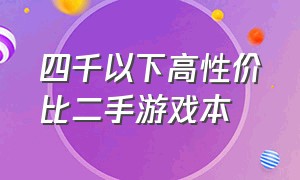 四千以下高性价比二手游戏本（四千元内推荐的二手游戏本）