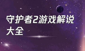 守护者2游戏解说大全（游戏守护者2解说全集）