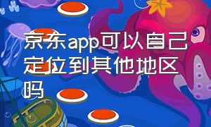 京东app可以自己定位到其他地区吗