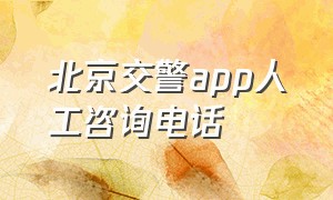 北京交警app人工咨询电话（北京交警app24小时咨询热线）