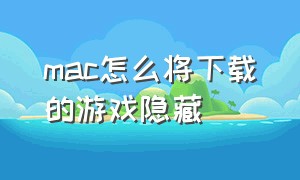 mac怎么将下载的游戏隐藏（mac游戏下载的更新文件一般在哪儿）