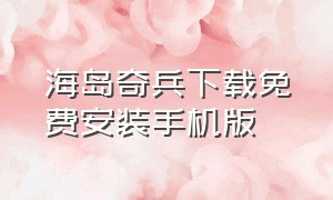 海岛奇兵下载免费安装手机版（海岛奇兵官方正版下载安装）