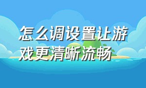 怎么调设置让游戏更清晰流畅