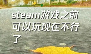 steam游戏之前可以玩现在不行了（steam的游戏有没有办法免费玩）