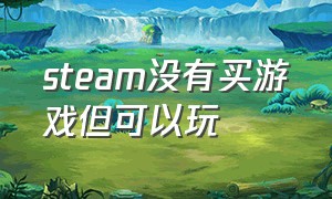 steam没有买游戏但可以玩（steam没有买游戏但可以玩了）