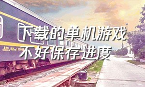 下载的单机游戏不好保存进度（单机游戏无法存档解决教程）