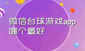 微信台球游戏app哪个最好（电脑台球游戏app哪个最好免费）