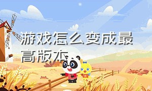 游戏怎么变成最高版本（游戏怎么回到以前的版本）