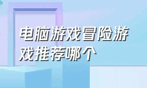 电脑游戏冒险游戏推荐哪个（冒险游戏推荐电脑版自由度超高）