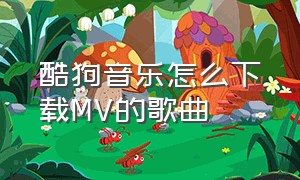 酷狗音乐怎么下载MV的歌曲（酷狗音乐怎么删除全部中的歌曲）