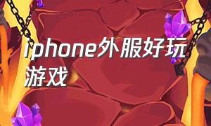 iphone外服好玩游戏（苹果外服好玩的手游）