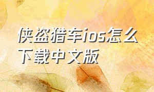 侠盗猎车ios怎么下载中文版（侠盗猎车ios怎么下载中文版手机）
