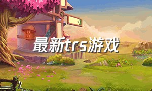 最新trs游戏（tr 游戏）