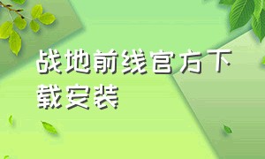 战地前线官方下载安装（战地前线官方下载安装手机版）