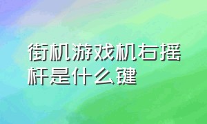 街机游戏机右摇杆是什么键（街机游戏机双人摇杆按键功能）