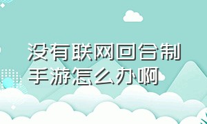 没有联网回合制手游怎么办啊（没有联网回合制手游怎么办啊知乎）